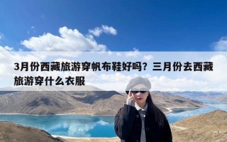 3月份西藏旅游穿帆布鞋好吗？三月份去西藏旅游穿什么衣服