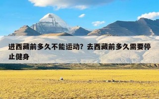 进西藏前多久不能运动？去西藏前多久需要停止健身