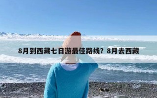 8月到西藏七日游最佳路线？8月去西藏