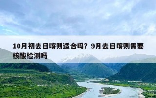 10月初去日喀则适合吗？9月去日喀则需要核酸检测吗