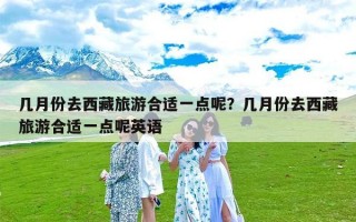 几月份去西藏旅游合适一点呢？几月份去西藏旅游合适一点呢英语