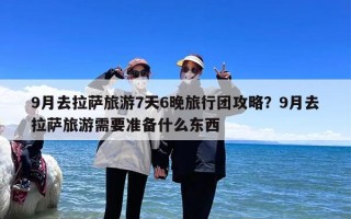 9月去拉萨旅游7天6晚旅行团攻略？9月去拉萨旅游需要准备什么东西