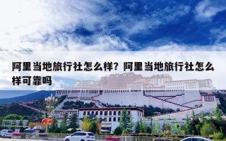 阿里当地旅行社怎么样？阿里当地旅行社怎么样可靠吗