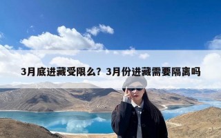 3月底进藏受限么？3月份进藏需要隔离吗