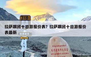 拉萨跟团十日游报价表？拉萨跟团十日游报价表最新