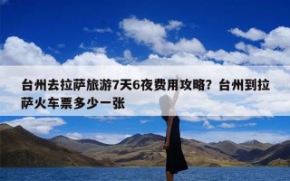 台州去拉萨旅游7天6夜费用攻略？台州到拉萨火车票多少一张
