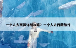 一个人去西藏详细攻略？一个人去西藏旅行