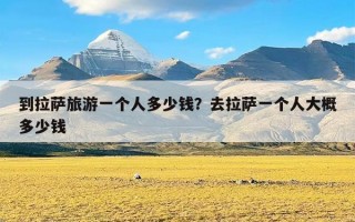 到拉萨旅游一个人多少钱？去拉萨一个人大概多少钱