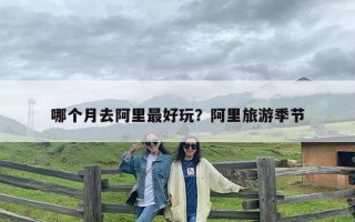 哪个月去阿里最好玩？阿里旅游季节