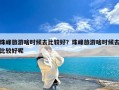 珠峰旅游啥时候去比较好？珠峰旅游啥时候去比较好呢