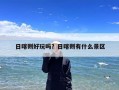 日喀则好玩吗？日喀则有什么景区