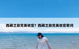 西藏之旅完美收官？西藏之旅完美收官歌词