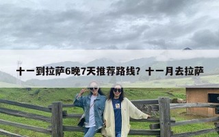 十一到拉萨6晚7天推荐路线？十一月去拉萨