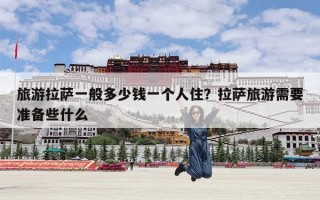 旅游拉萨一般多少钱一个人住？拉萨旅游需要准备些什么