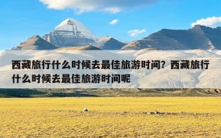 西藏旅行什么时候去最佳旅游时间？西藏旅行什么时候去最佳旅游时间呢