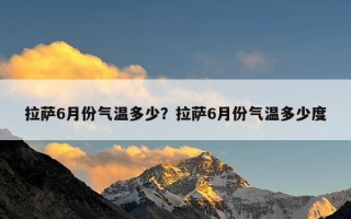 拉萨6月份气温多少？拉萨6月份气温多少度