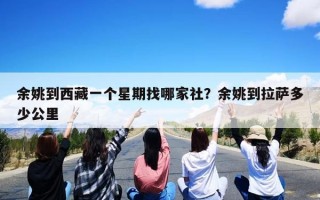 余姚到西藏一个星期找哪家社？余姚到拉萨多少公里