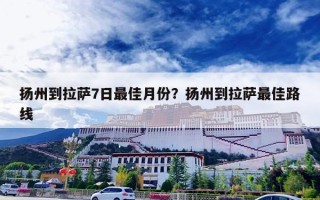 扬州到拉萨7日最佳月份？扬州到拉萨最佳路线