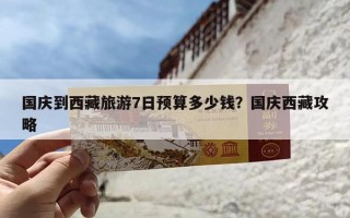 国庆到西藏旅游7日预算多少钱？国庆西藏攻略