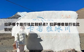 拉萨哪个旅行社比较好点？拉萨哪些旅行社比较好