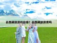 去西藏旅游的价格？去西藏旅游贵吗