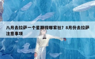八月去拉萨一个星期找哪家社？8月份去拉萨注意事项