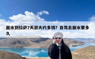 丽水到拉萨7天游大约多钱？自驾去丽水要多久