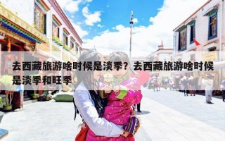去西藏旅游啥时候是淡季？去西藏旅游啥时候是淡季和旺季