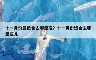 十一月份最适合去哪里玩？十一月份适合去哪里玩儿