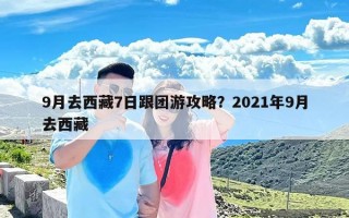 9月去西藏7日跟团游攻略？2021年9月去西藏