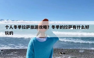 个人冬季拉萨旅游攻略？冬季的拉萨有什么好玩的