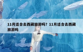 11月适合去西藏旅游吗？11月适合去西藏旅游吗