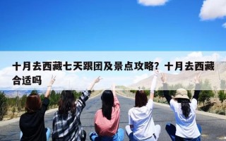 十月去西藏七天跟团及景点攻略？十月去西藏合适吗
