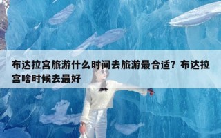 布达拉宫旅游什么时间去旅游最合适？布达拉宫啥时候去最好
