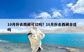 10月份去西藏可以吗？10月份去西藏合适吗