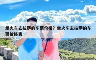 坐火车去拉萨的车票价格？坐火车去拉萨的车票价格表