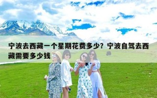 宁波去西藏一个星期花费多少？宁波自驾去西藏需要多少钱