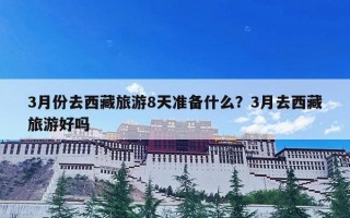 3月份去西藏旅游8天准备什么？3月去西藏旅游好吗