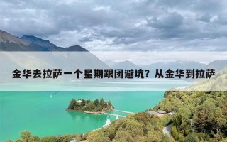 金华去拉萨一个星期跟团避坑？从金华到拉萨