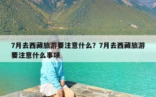 7月去西藏旅游要注意什么？7月去西藏旅游要注意什么事项