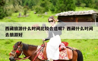西藏旅游什么时间比较合适呢？西藏什么时间去旅游好