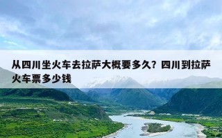 从四川坐火车去拉萨大概要多久？四川到拉萨火车票多少钱