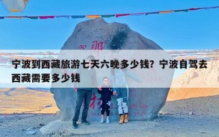 宁波到西藏旅游七天六晚多少钱？宁波自驾去西藏需要多少钱