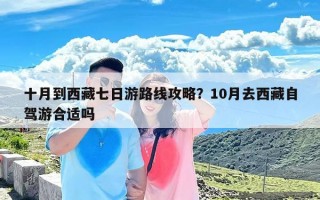 十月到西藏七日游路线攻略？10月去西藏自驾游合适吗