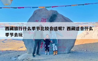 西藏旅行什么季节比较合适呢？西藏适合什么季节去玩