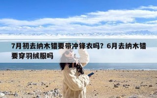 7月初去纳木错要带冲锋衣吗？6月去纳木错要穿羽绒服吗