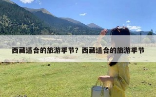 西藏适合的旅游季节？西藏适合的旅游季节