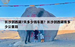 长沙到西藏7天多少钱车票？长沙到西藏有多少公里路