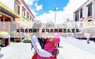 义乌去西藏？义乌去西藏怎么坐车