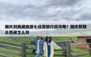 国庆到西藏旅游七日游旅行团攻略？国庆假期去西藏怎么样